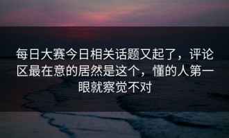 每日大赛今日相关话题又起了，评论区最在意的居然是这个，懂的人第一眼就察觉不对