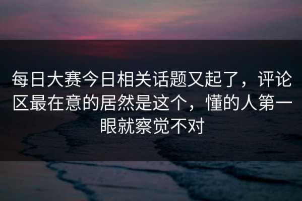 每日大赛今日相关话题又起了，评论区最在意的居然是这个，懂的人第一眼就察觉不对