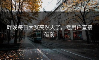 昨晚每日大赛突然火了，老用户直接破防