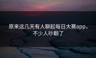 原来这几天有人聊起每日大赛app，不少人吵翻了
