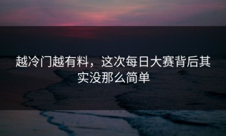越冷门越有料，这次每日大赛背后其实没那么简单