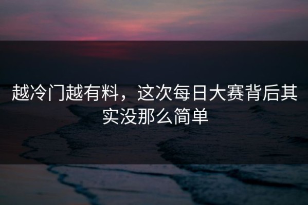 越冷门越有料，这次每日大赛背后其实没那么简单