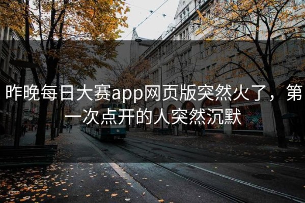 昨晚每日大赛app网页版突然火了，第一次点开的人突然沉默