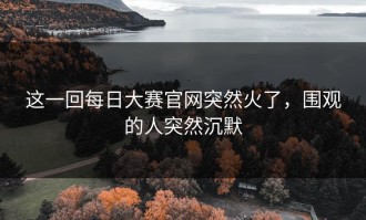 这一回每日大赛官网突然火了，围观的人突然沉默