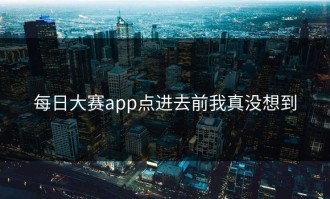 每日大赛app点进去前我真没想到