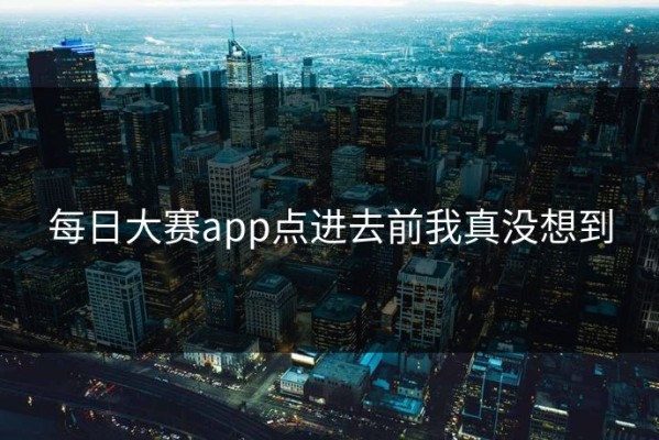 每日大赛app点进去前我真没想到