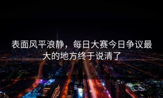 表面风平浪静，每日大赛今日争议最大的地方终于说清了