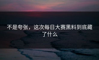 不是夸张，这次每日大赛黑料到底藏了什么