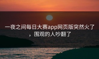 一夜之间每日大赛app网页版突然火了，围观的人吵翻了