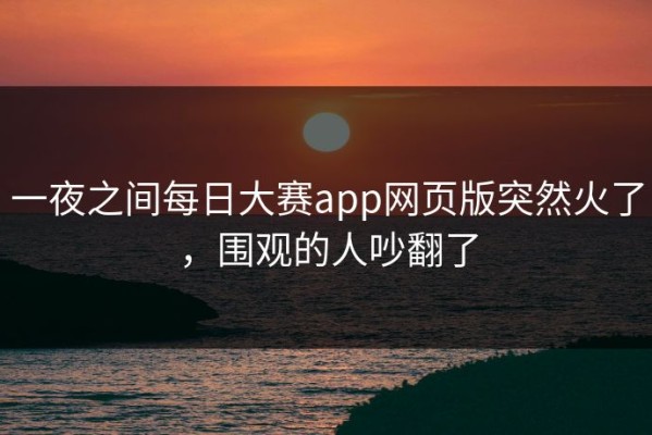 一夜之间每日大赛app网页版突然火了，围观的人吵翻了