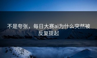 不是夸张，每日大赛ai为什么突然被反复提起