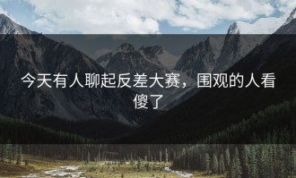 今天有人聊起反差大赛，围观的人看傻了