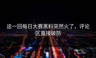 这一回每日大赛黑料突然火了，评论区直接破防