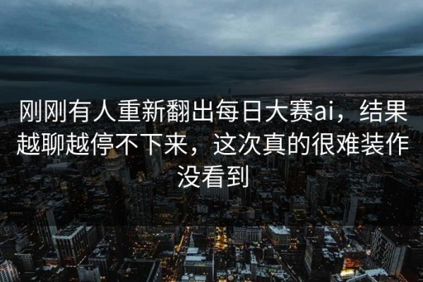 刚刚有人重新翻出每日大赛ai，结果越聊越停不下来，这次真的很难装作没看到