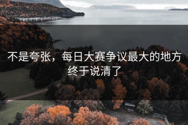 不是夸张，每日大赛争议最大的地方终于说清了