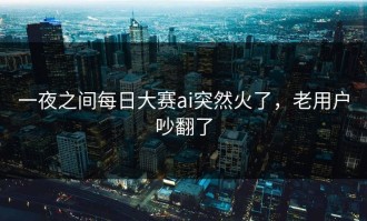 一夜之间每日大赛ai突然火了，老用户吵翻了
