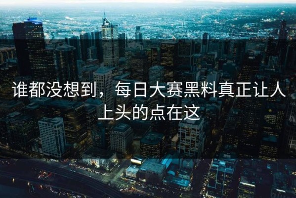 谁都没想到，每日大赛黑料真正让人上头的点在这