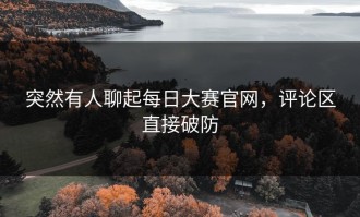 突然有人聊起每日大赛官网，评论区直接破防