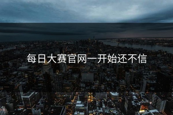 每日大赛官网一开始还不信