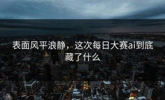 表面风平浪静，这次每日大赛ai到底藏了什么