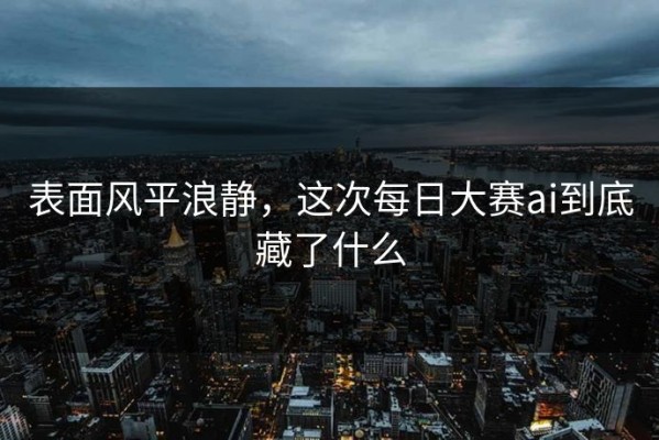 表面风平浪静，这次每日大赛ai到底藏了什么