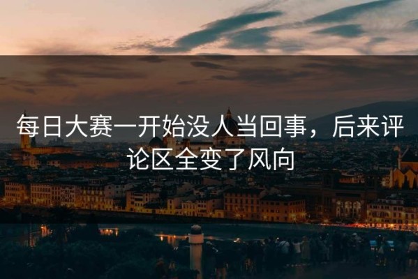 每日大赛一开始没人当回事，后来评论区全变了风向