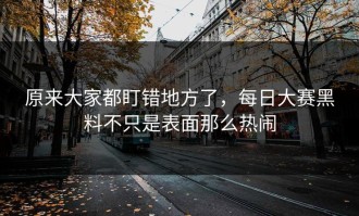 原来大家都盯错地方了，每日大赛黑料不只是表面那么热闹