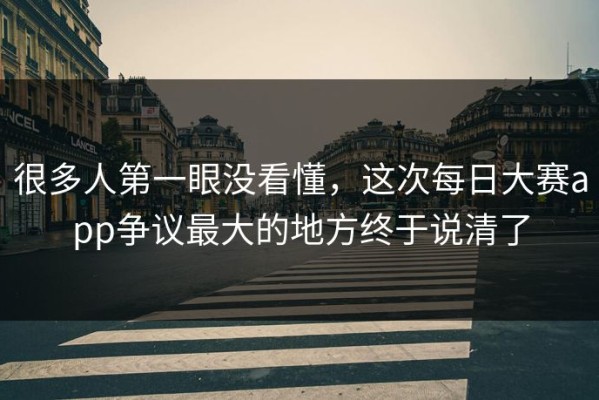 很多人第一眼没看懂，这次每日大赛app争议最大的地方终于说清了