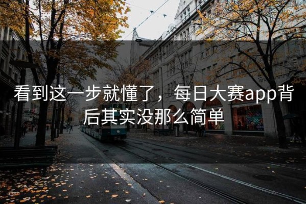 看到这一步就懂了，每日大赛app背后其实没那么简单