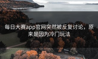 每日大赛app官网突然被反复讨论，原来是因为冷门玩法