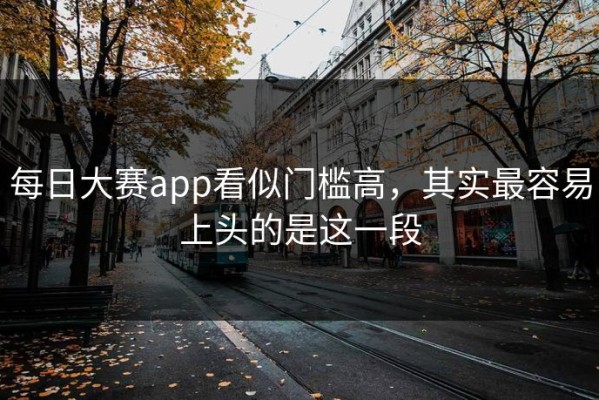 每日大赛app看似门槛高，其实最容易上头的是这一段