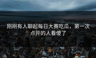 刚刚有人聊起每日大赛吃瓜，第一次点开的人看傻了