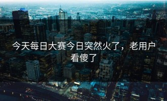 今天每日大赛今日突然火了，老用户看傻了