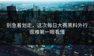 别急着划走，这次每日大赛黑料外行很难第一眼看懂