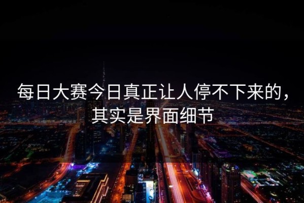 每日大赛今日真正让人停不下来的，其实是界面细节