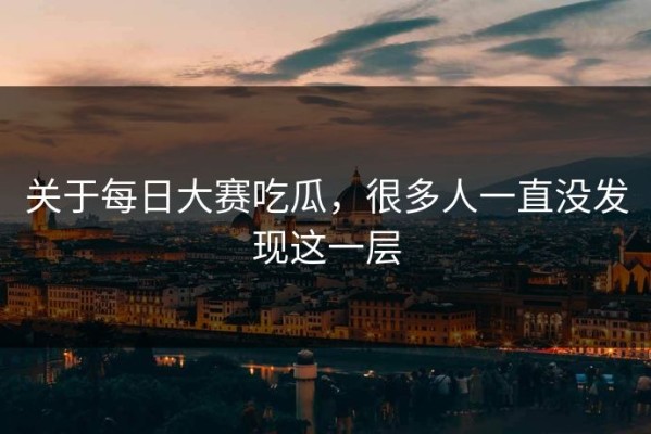 关于每日大赛吃瓜，很多人一直没发现这一层