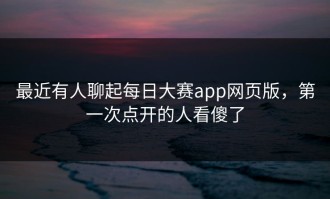 最近有人聊起每日大赛app网页版，第一次点开的人看傻了