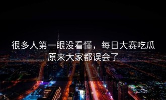 很多人第一眼没看懂，每日大赛吃瓜原来大家都误会了