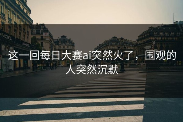 这一回每日大赛ai突然火了，围观的人突然沉默