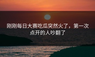 刚刚每日大赛吃瓜突然火了，第一次点开的人吵翻了