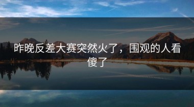昨晚反差大赛突然火了，围观的人看傻了