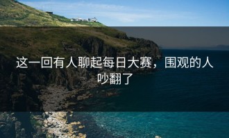 这一回有人聊起每日大赛，围观的人吵翻了