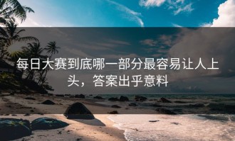 每日大赛到底哪一部分最容易让人上头，答案出乎意料