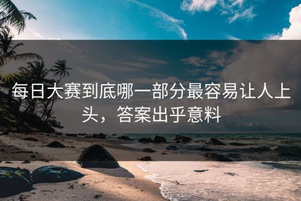 每日大赛到底哪一部分最容易让人上头，答案出乎意料