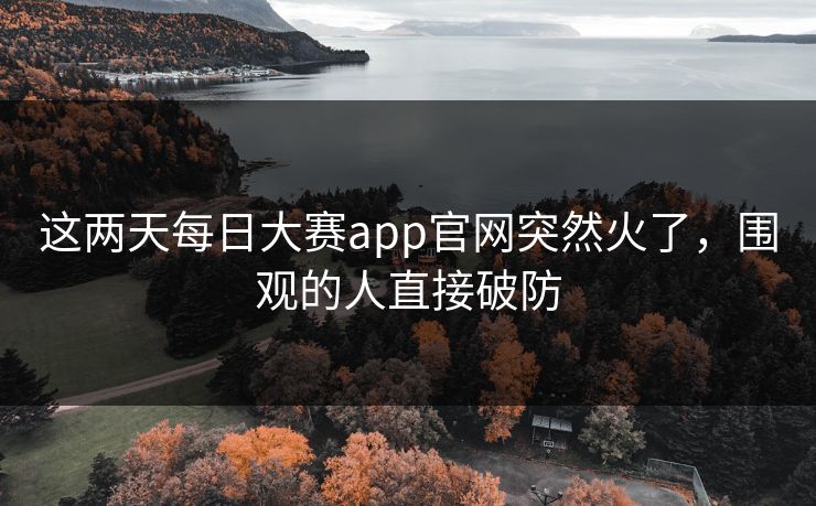 这两天每日大赛app官网突然火了，围观的人直接破防