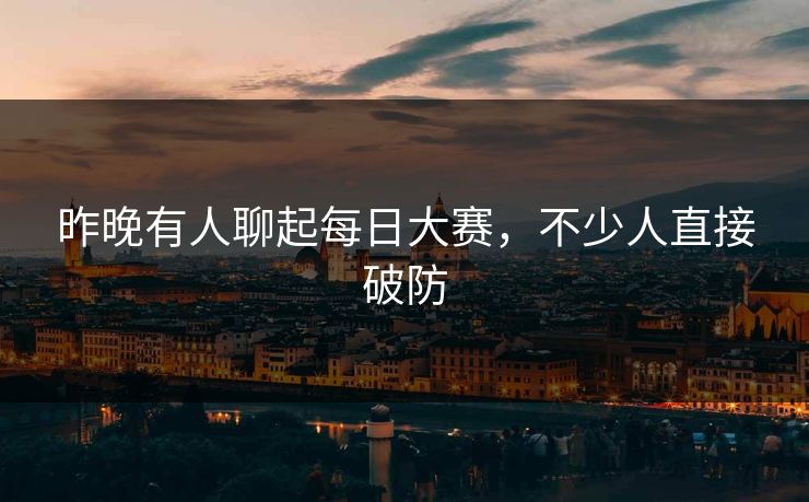 昨晚有人聊起每日大赛，不少人直接破防
