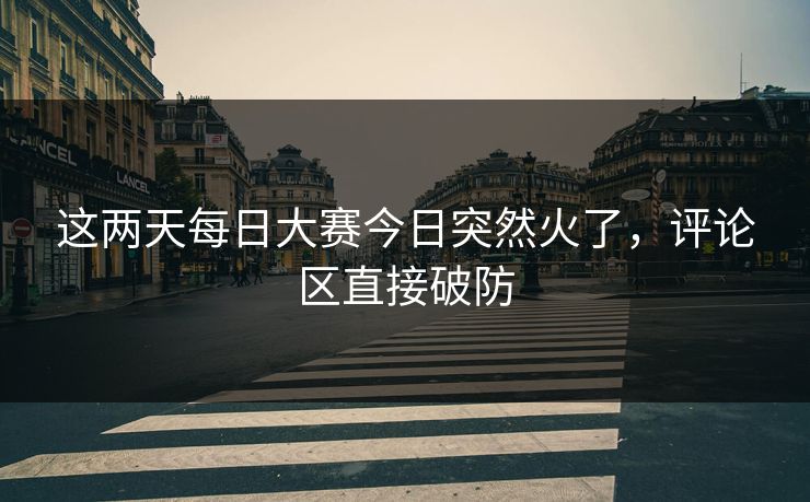 这两天每日大赛今日突然火了，评论区直接破防