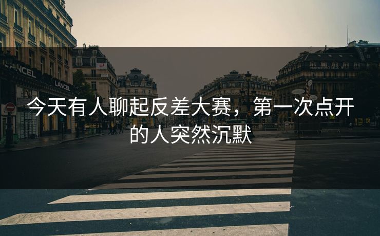 今天有人聊起反差大赛，第一次点开的人突然沉默