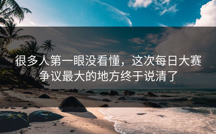 很多人第一眼没看懂，这次每日大赛争议最大的地方终于说清了