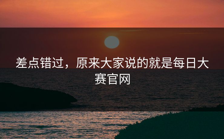 差点错过，原来大家说的就是每日大赛官网